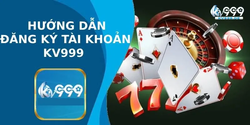 Hướng dẫn đăng ký KV999 đơn giản, chi tiết